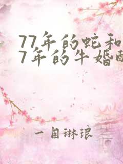 77年的蛇和97年的牛婚配 77年的蛇和97年的牛婚配