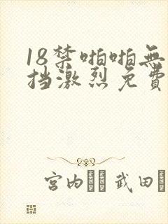 18禁啪啪无遮挡激烈免费看 18禁啪啪无遮挡激烈免费看