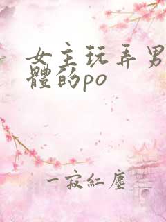 女主玩弄男主身体的po