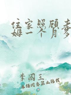住家照顾老人保姆一个月多少钱