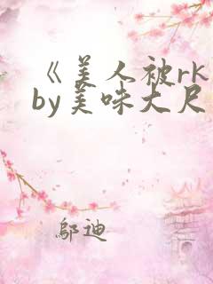 《美人被rk》by美味大尺度精选集