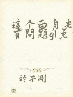 这个白月光指定有问题gl免费阅读