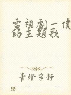 电视剧一仆二主的主题歌 电视剧一仆二主的主题歌