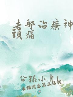 去哪治疗神经性头痛