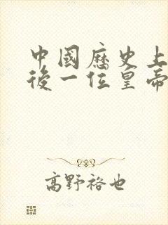 中国历史上的最后一位皇帝