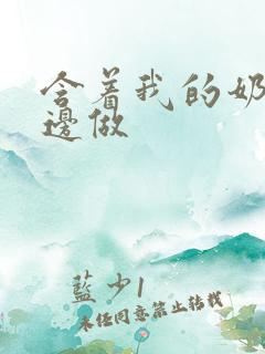 含着我的奶边摸边做