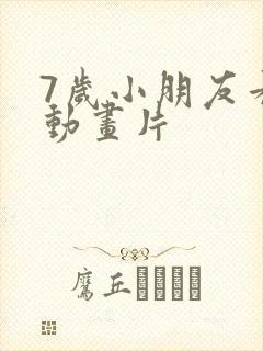 7岁小朋友看的动画片