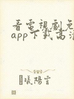 看电视剧免费的app下载高清软件