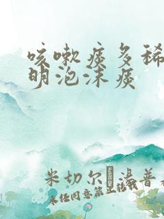 咳嗽痰多稀白透明泡沫痰