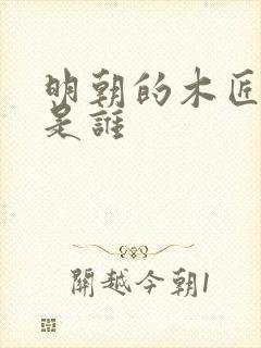 明朝的木匠皇帝是谁 明朝的木匠皇帝是谁