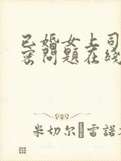 已婚女上司的私密问题在线播放 已婚女上司的私密问题在线播放
