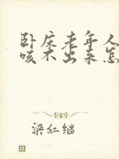 卧床老年人有痰咳不出来怎么办