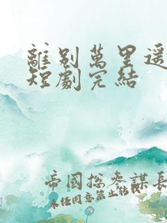 离别万里遥无期短剧完结