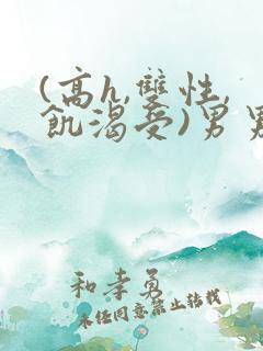 (高h,双性,饥渴受)男男