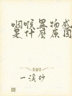 咽喉异物感有痰是什么原因