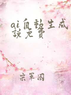 ai自动生成小说免费 ai自动生成小说免费
