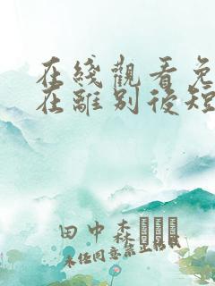 在线观看免费爱在离别后短剧