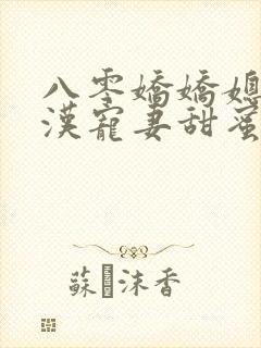 八零娇娇媳:糙汉宠妻甜蜜蜜原著作者 八零娇娇媳:糙汉宠妻甜蜜蜜原著作者