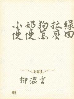 小奶狗拉绿色的便便怎么回事