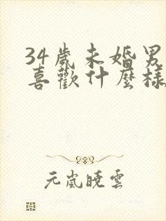 34岁未婚男人喜欢什么样的女人