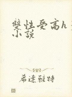 双性受高h多攻小说