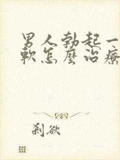 男人勃起一会就软怎么治疗