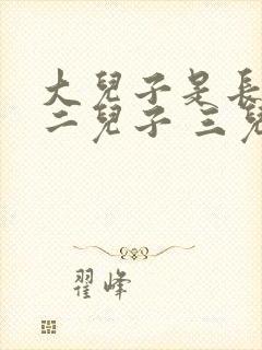 大儿子是长子 二儿子 三儿子怎么称呼