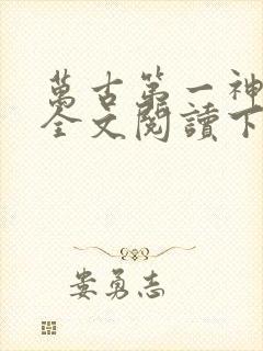 万古第一神免费全文阅读下载