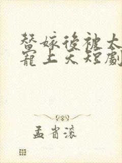 替嫁后被太子爷宠上天短剧免费观看
