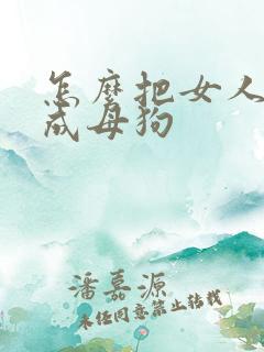怎么把女人调教成母狗