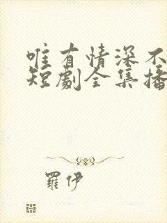 唯有情深不可负短剧全集播放