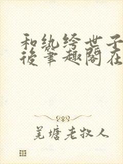 和纨绔世子联手后笔趣阁在线阅读