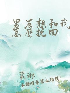 男友想和我分手怎么挽回