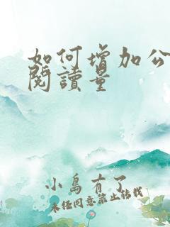 如何增加公众号阅读量 如何增加公众号阅读量