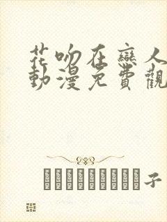花吻在恋人之上动漫免费观看第一季 花吻在恋人之上动漫免费观看第一季