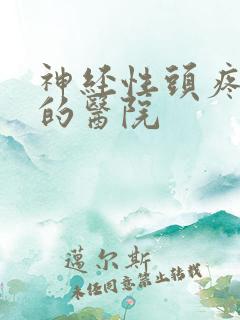 神经性头疼治疗的医院