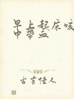 早上起床咳的痰中带血