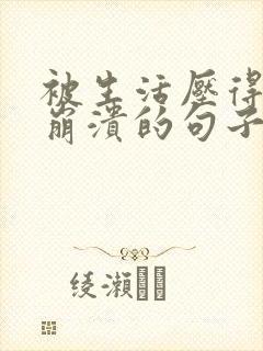 被生活压得极度崩溃的句子 被生活压得极度崩溃的句子