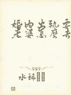 婚内出轨要离婚老婆怎么去挽回 婚内出轨要离婚老婆怎么去挽回