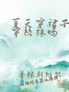 夏天穿裙子需要穿丝袜吗