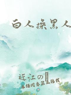 白人操黑人逼 白人操黑人逼