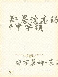 邻居漂亮的老婆4中字头 邻居漂亮的老婆4中字头