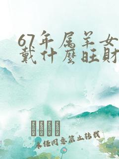 67年属羊女佩戴什么旺财