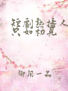 短剧热播人生若只如初见 短剧热播人生若只如初见
