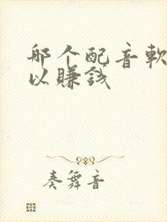 哪个配音软件可以赚钱