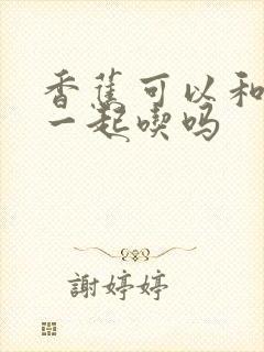 香蕉可以和李子一起吃吗