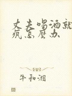 丈夫喝酒就发酒疯怎么办
