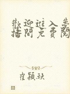 欢迎进入梦魇直播间免费阅读免费