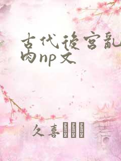 古代后宫乱h啪肉np文