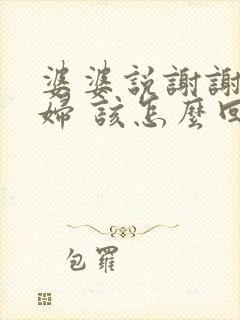 婆婆说谢谢儿媳妇 该怎么回